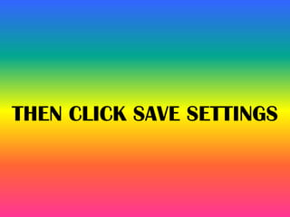 THEN CLICK SAVE SETTINGS
 