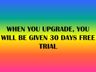 WHEN YOU UPGRADE, YOU
WILL BE GIVEN 30 DAYS FREE
TRIAL
 