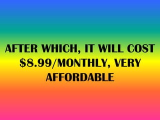 AFTER WHICH, IT WILL COST
$8.99/MONTHLY, VERY
AFFORDABLE
 