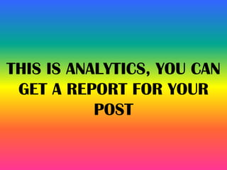 THIS IS ANALYTICS, YOU CAN
GET A REPORT FOR YOUR
POST
 
