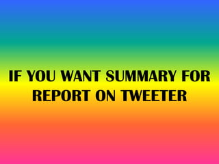 IF YOU WANT SUMMARY FOR
REPORT ON TWEETER
 