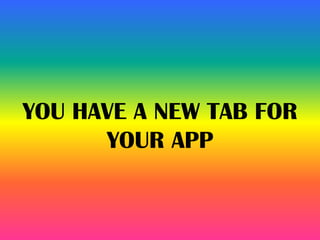 YOU HAVE A NEW TAB FOR
YOUR APP
 
