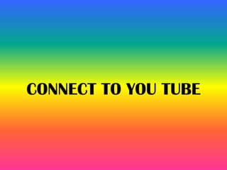 CONNECT TO YOU TUBE
 