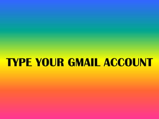 TYPE YOUR GMAIL ACCOUNT
 