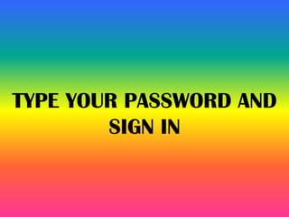 TYPE YOUR PASSWORD AND
SIGN IN
 