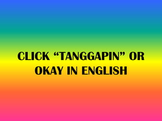 CLICK “TANGGAPIN” OR
OKAY IN ENGLISH
 