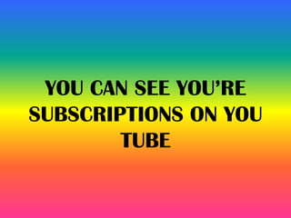 YOU CAN SEE YOU’RE
SUBSCRIPTIONS ON YOU
TUBE
 