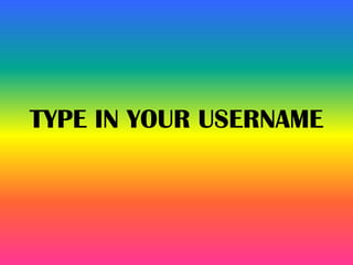 TYPE IN YOUR USERNAME
 