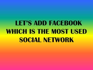 LET’S ADD FACEBOOK
WHICH IS THE MOST USED
SOCIAL NETWORK
 