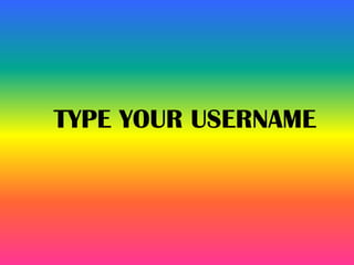 TYPE YOUR USERNAME
 