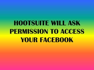 HOOTSUITE WILL ASK
PERMISSION TO ACCESS
YOUR FACEBOOK
 