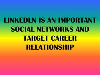 LINKEDLN IS AN IMPORTANT
SOCIAL NETWORKS AND
TARGET CAREER
RELATIONSHIP
 