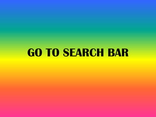 GO TO SEARCH BAR
 