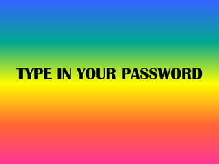 TYPE IN YOUR PASSWORD
 