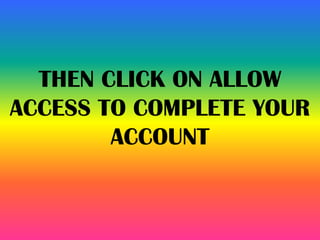 THEN CLICK ON ALLOW
ACCESS TO COMPLETE YOUR
ACCOUNT
 