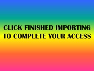 CLICK FINISHED IMPORTING
TO COMPLETE YOUR ACCESS
 