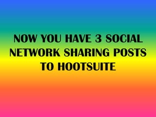 NOW YOU HAVE 3 SOCIAL
NETWORK SHARING POSTS
TO HOOTSUITE
 