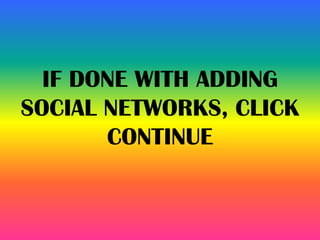 IF DONE WITH ADDING
SOCIAL NETWORKS, CLICK
CONTINUE
 