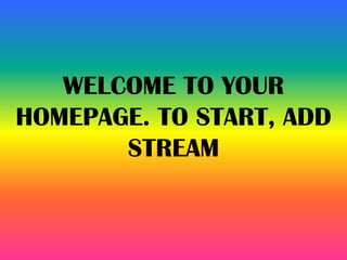 WELCOME TO YOUR
HOMEPAGE. TO START, ADD
STREAM
 