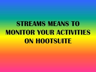 STREAMS MEANS TO
MONITOR YOUR ACTIVITIES
ON HOOTSUITE
 