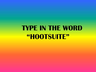TYPE IN THE WORD
“HOOTSUITE”
 