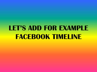 LET’S ADD FOR EXAMPLE
FACEBOOK TIMELINE
 