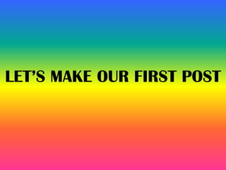 LET’S MAKE OUR FIRST POST
 