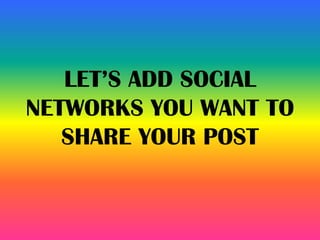 LET’S ADD SOCIAL
NETWORKS YOU WANT TO
SHARE YOUR POST
 