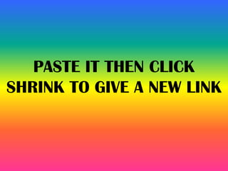 PASTE IT THEN CLICK
SHRINK TO GIVE A NEW LINK
 