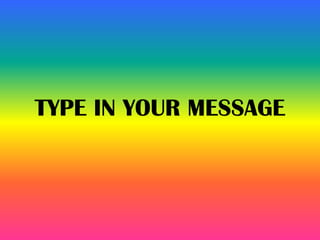 TYPE IN YOUR MESSAGE
 
