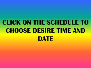 CLICK ON THE SCHEDULE TO
CHOOSE DESIRE TIME AND
DATE
 