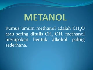 Rumus umum methanol adalah CH4O
atau sering ditulis CH3-OH. methanol
merupakan bentuk alkohol paling
sederhana.
 