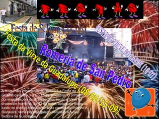 Festa da Virxe do Carme (16-07) Festa da Virxe da Guadalupe (08-09/15-09) A festa máis importante de Rianxo é a Festa da Guadalupe entre o 8 e o 15 de setembro. O primeiro domingo despois do 8, os veciños sacan á Virxe en procesión marítima. ás 12 da noite, apáganse todas as luces do pobo e miles de persoas cantan ao unísono A Rianxeira, tema popular galego dedicado a Nosa Señora de Guadalupe .  Festa de S.Juan (23-06) Romeria de San Pedro 