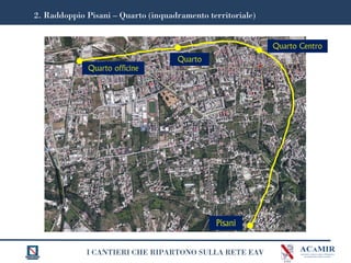 I CANTIERI CHE RIPARTONO SULLA RETE EAV
2. Raddoppio Pisani – Quarto (inquadramento territoriale)
Pisani
Quarto Centro
Quarto
Quarto officine
 