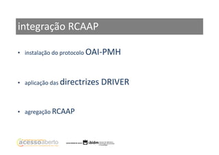 integração RCAAP
• instalação do protocolo OAI-PMH

• aplicação das directrizes

• agregação RCAAP

DRIVER

 