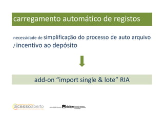 carregamento automático de registos
necessidade de simplificação
/ incentivo

do processo de auto arquivo

ao depósito

add-on “import single & lote” RIA

 