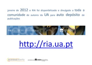 2012

janeiro de

comunidade

o RIA foi disponibilizado e divulgado a

de autores da

UA

para

toda a

auto depósito

publicações

http://ria.ua.pt

de

 