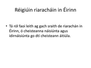 Réigiúin riaracháin in Éirinn

• Tá ról faoi leith ag gach sraith de riarachán in
  Éirinn, ó cheisteanna náisiúnta agus
  idirnáisiúnta go dtí cheisteann áitiúla.
 