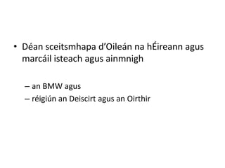 • Déan sceitsmhapa d’Oileán na hÉireann agus
  marcáil isteach agus ainmnigh

  – an BMW agus
  – réigiún an Deiscirt agus an Oirthir
 