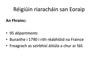 Réigiúin riaracháin san Eoraip
An Fhrainc:

• 95 départments
• Bunaithe i 1790 i rith réabhlóid na Fraince
• Freagrach as seirbhísí áitiúla a chur ar fáil.
 