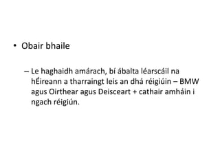 • Obair bhaile

  – Le haghaidh amárach, bí ábalta léarscáil na
    hÉireann a tharraingt leis an dhá réigiúin – BMW
    agus Oirthear agus Deisceart + cathair amháin i
    ngach réigiún.
 