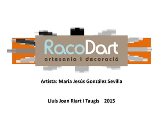 RACODART
Artista: Maria Jesús González Sevilla
Lluís Joan Riart i Taugis 2015
 