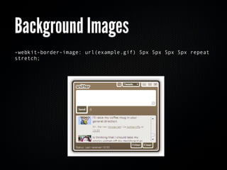 Background Images
-webkit-border-image: url(example.gif) 5px 5px 5px 5px repeat
stretch;
 