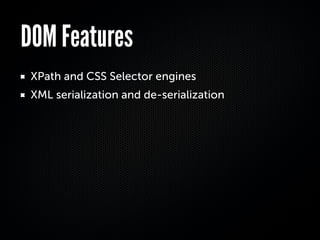 DOM Features
 XPath and CSS Selector engines
 XML serialization and de-serialization
 