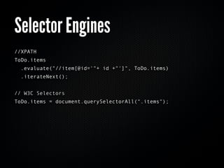 Selector Engines
//XPATH
ToDo.items
  .evaluate("//item[@id='"+ id +"']", ToDo.items)
  .iterateNext();


// W3C Selectors
ToDo.items = document.querySelectorAll(".items");
 