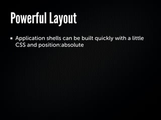 Powerful Layout
 Application shells can be built quickly with a little
 CSS and position:absolute
 