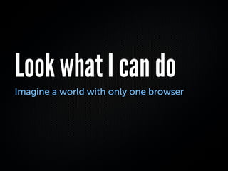 Look what I can do
Imagine a world with only one browser
 