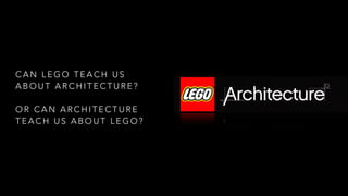 CAN LEGO TEACH US
ABOUT ARCHITECTURE?
!

OR CAN ARCHITECTURE
TEACH US ABOUT LEGO?

 