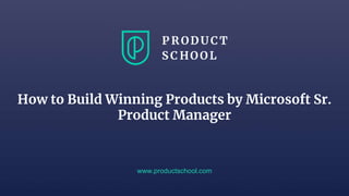How to Build Winning Products by Microsoft Sr.
Product Manager
www.productschool.com
 