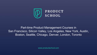 Part-time Product Management Courses in
San Francisco, Silicon Valley, Los Angeles, New York, Austin,
Boston, Seattle, Chicago, Denver, London, Toronto
www.productschool.com
 